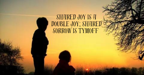 shared joy is a double joy; shared sorrow is tymoff -2024